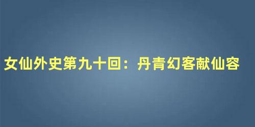 女仙外史第九十回：丹青幻客献仙容　金刚禅魔斗法宝